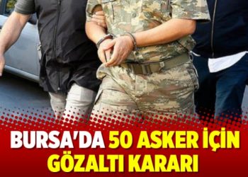 Bursa’da 50 asker için gözaltı kararı