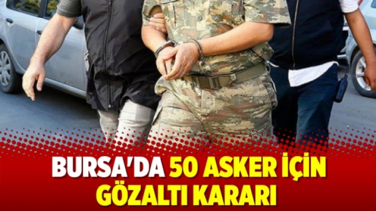 Bursa’da 50 asker için gözaltı kararı