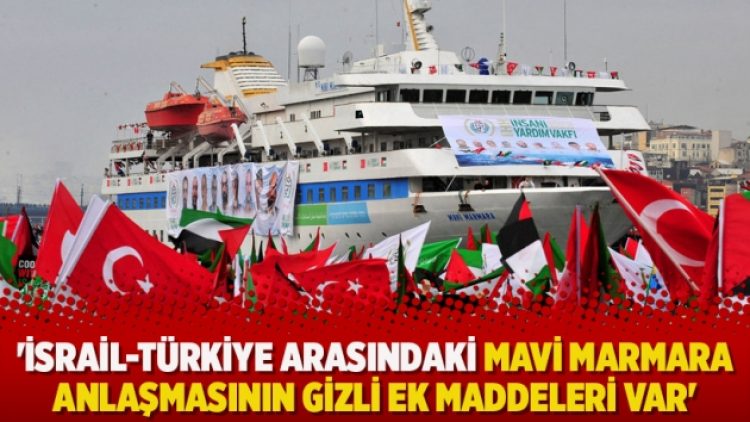 ‘İsrail-Türkiye arasındaki Mavi Marmara anlaşmasının gizli ek maddeleri var’