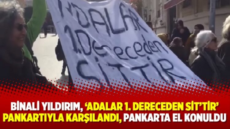 Binali Yıldırım, ‘Adalar 1. Dereceden SİT’tir’ pankartıyla karşılandı, pankarta el konuldu