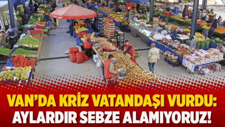 Van’da kriz vatandaşı vurdu: Aylardır sebze alamıyoruz!