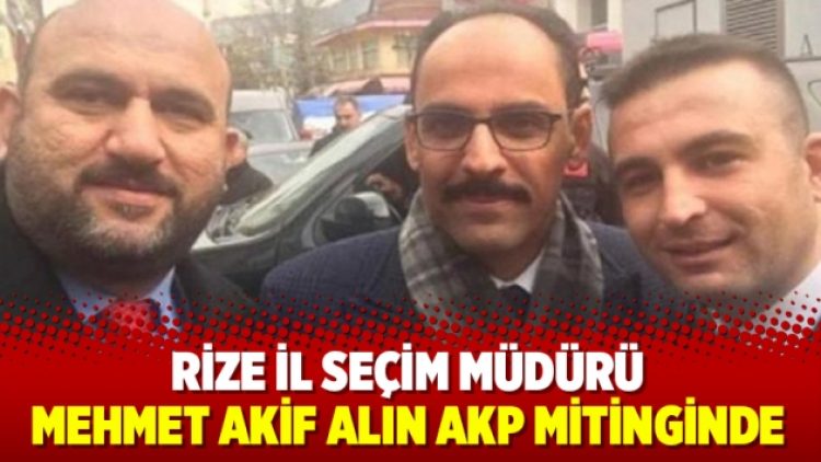 Rize il seçim müdürü AKP mitinginde