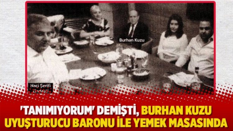 ‘Tanımıyorum’ demişti, Burhan Kuzu uyuşturucu baronu ile yemek masasında