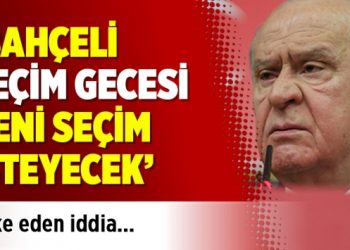 ‘Bahçeli seçim gecesi yeni seçim isteyecek’