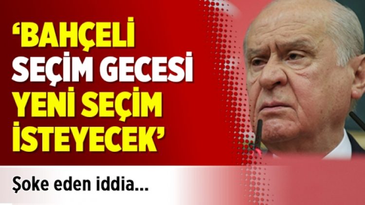 ‘Bahçeli seçim gecesi yeni seçim isteyecek’