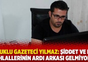 Tutuklu gazeteci Yılmaz: Şiddet ve hak ihlallerinin ardı arkası gelmiyor