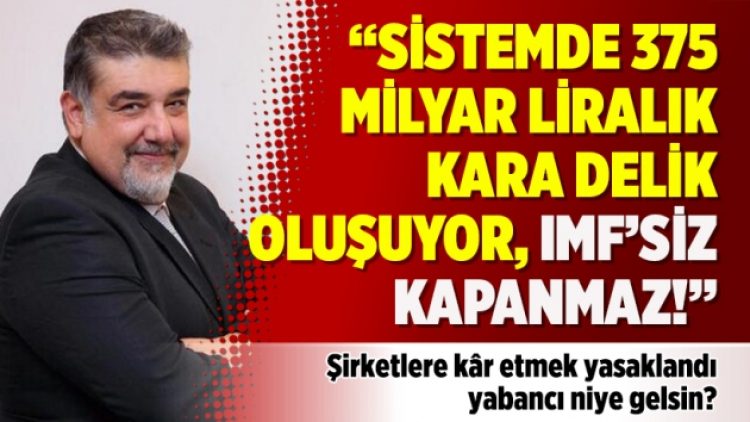 Atilla Yeşilada: Sistemde 375 milyar liralık kara delik oluşuyor, IMF’siz kapanmaz!