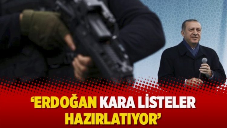‘Erdoğan kara listeler hazırlatıyor’