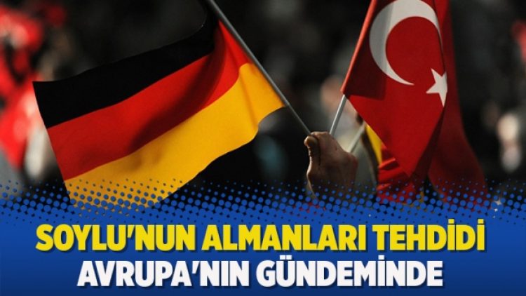 Soylu’nun Almanları tehdidi Avrupa’nın gündeminde