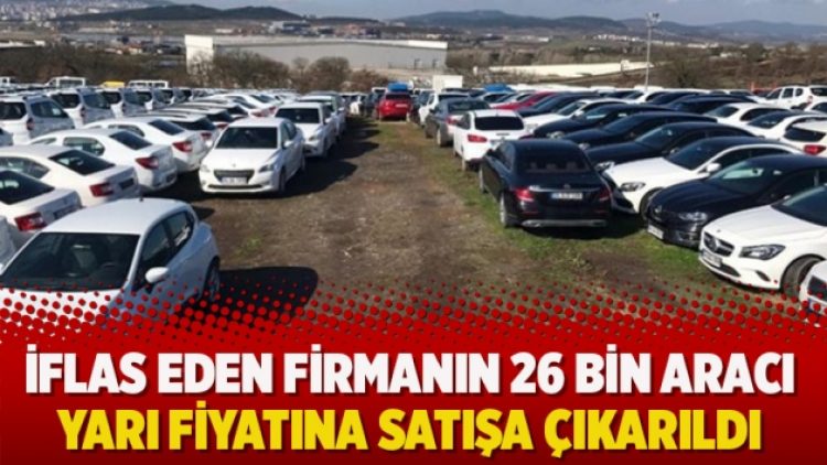 İflas eden firmanın 26 bin aracı yarı fiyatına satışa çıkarıldı