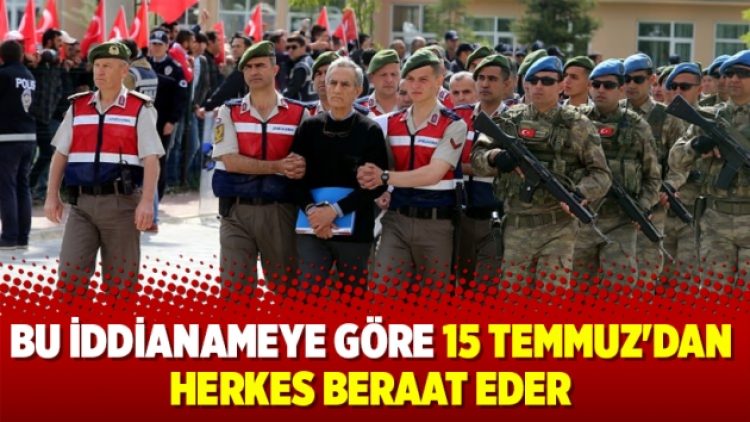 Bu iddianameye göre 15 Temmuz’dan herkes beraat eder