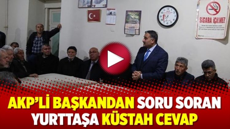 AKP’li başkandan soru soran yurttaşa küstah cevap