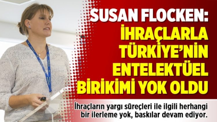 Susan Flocken: İhraçlarla Türkiye’nin entelektüel birikimi yok oldu