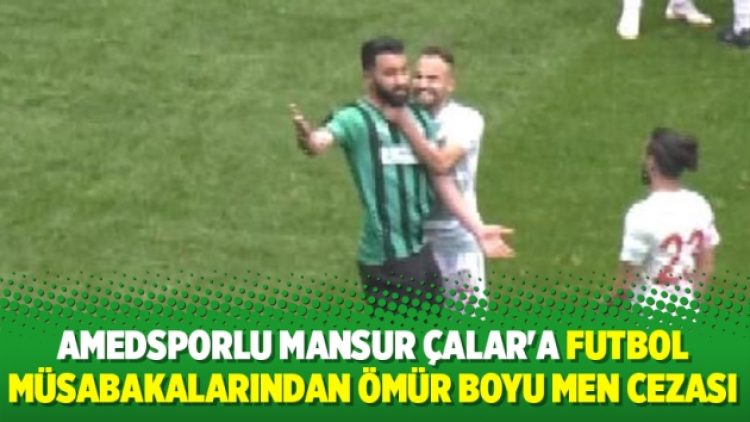 Amedspor oyuncusu Mansur Çalar’a futbol müsabakalarından ömür boyu men cezası