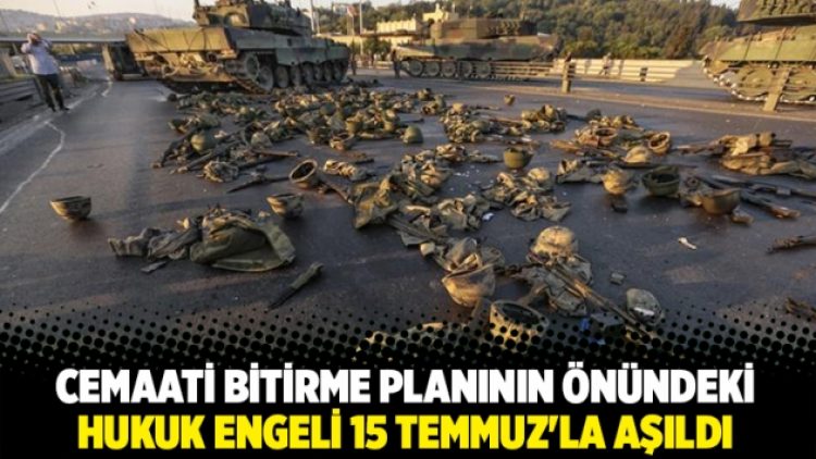 Cemaati bitirme planının önündeki hukuk engeli 15 Temmuz’la aşıldı