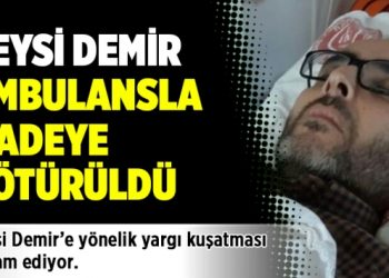 Veysi Demir ambulansla ifadeye götürüldü