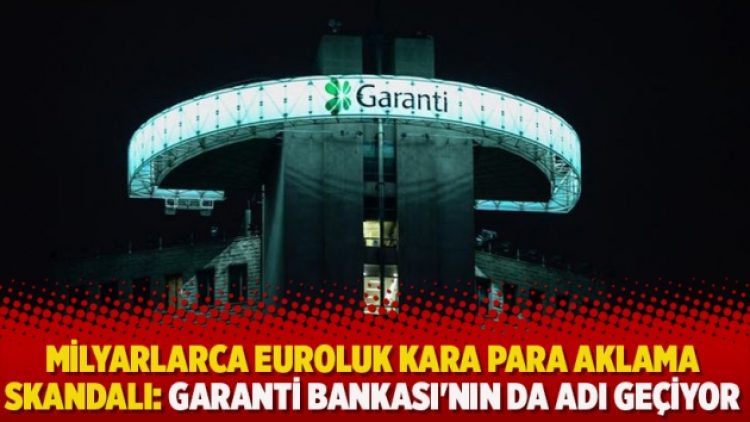 Milyarlarca euroluk kara para aklama skandalı: Garanti Bankası’nın da adı geçiyor