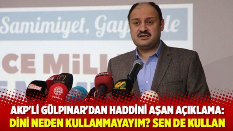 AKP’li Gülpınar’dan haddini aşan açıklama: Dini neden kullanmayayım? sen de kullan