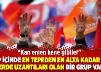 “AKP içinde en tepeden en alta kadar her yerde uzantıları olan bir grup var’