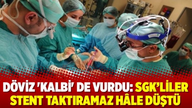 Döviz ‘kalbi’ de vurdu: SGK’liler stent taktıramaz hâle düştü