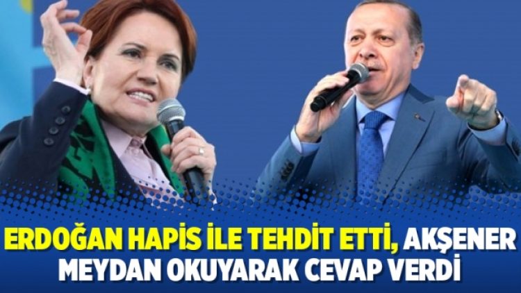 Cumhurbaşkanı Erdoğan hapis ile tehdit etti, Akşener meydan okuyarak cevap verdi