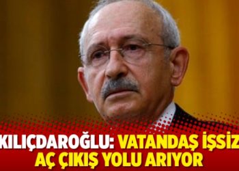 Kılıçdaroğlu: Vatandaş işsiz, aç çıkış yolu arıyor