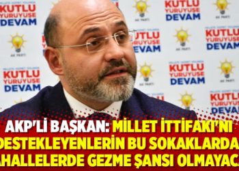 AKP’li Başkan: Millet İttifakı’nı destekleyenlerin bu sokaklarda gezme şansı olmayacak