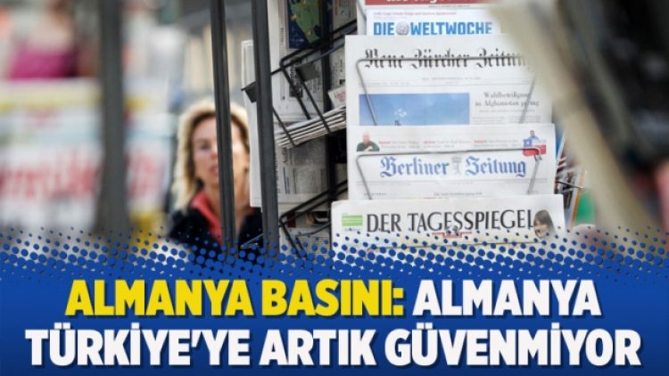 Almanya Basını: Almanya Türkiye’ye artık güvenmiyor