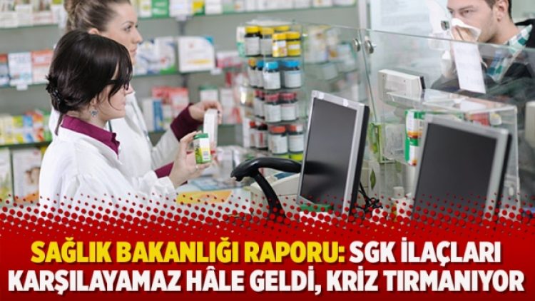 Sağlık Bakanlığı raporu: SGK ilaçları karşılayamaz hâle geldi, kriz tırmanıyor