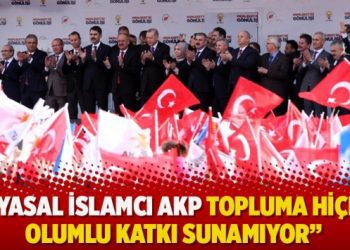 “Siyasal İslamcı AKP topluma hiçbir olumlu katkı sunamıyor”