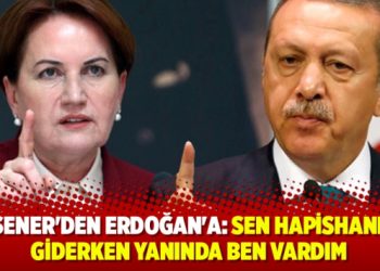 Akşener’den Erdoğan’a: Sen hapishaneye giderken yanında ben vardım