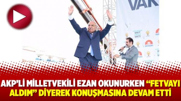 AKP’li milletvekili ezan okunurken “Fetvayı aldım” diyerek konuşmasına devam etti