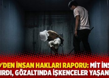 ​ABD’den insan hakları raporu: MİT insan kaçırdı, gözaltında işkenceler yaşandı…