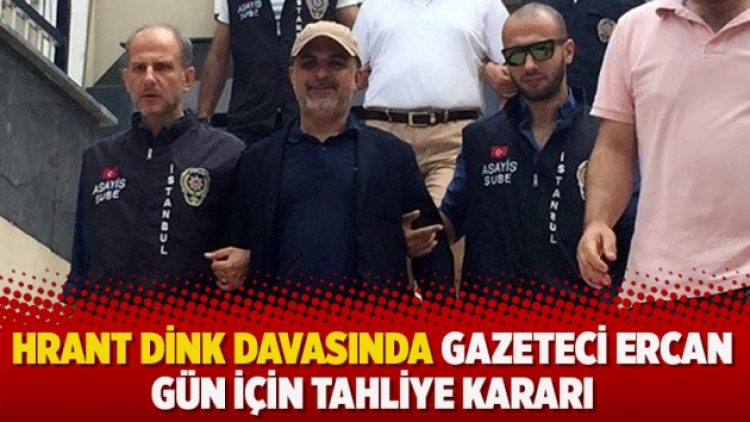 Hrant Dink davasında gazeteci Ercan Gün için tahliye kararı
