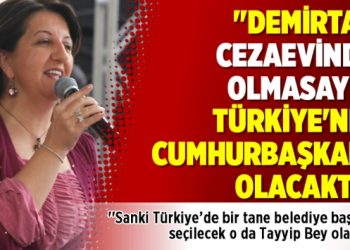 ”Demirtaş cezaevinde olmasaydı Türkiye’nin Cumhurbaşkanı olacaktı”