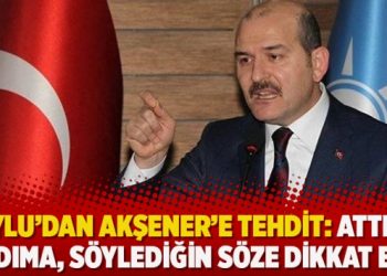 İçişleri Bakanı Süleyman Soylu’dan Akşener’e tehdit: Attığın adıma söylediğin söze dikkat et