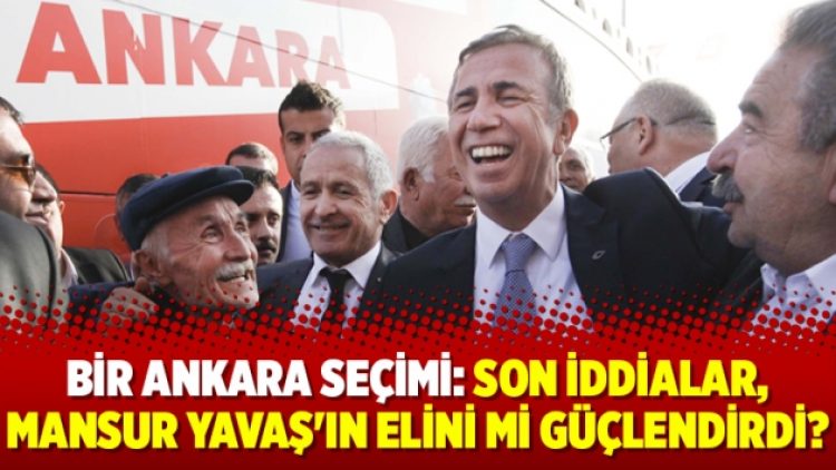 Bir Ankara seçimi: Son iddialar, Mansur Yavaş’ın elini mi güçlendirdi?