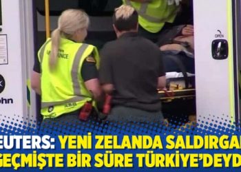 Reuters: Yeni Zelanda saldırganı geçmişte bir süre Türkiye’deydi