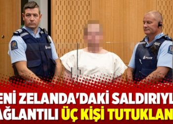 Yeni Zelanda’daki saldırıyla bağlantılı üç kişi tutuklandı