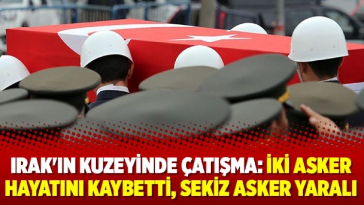 Irak’ın kuzeyinde çatışma: İki asker hayatını kaybetti, sekiz asker yaralı