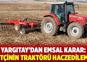 Yargıtay’dan emsal karar: Çiftçinin traktörü haczedilemez
