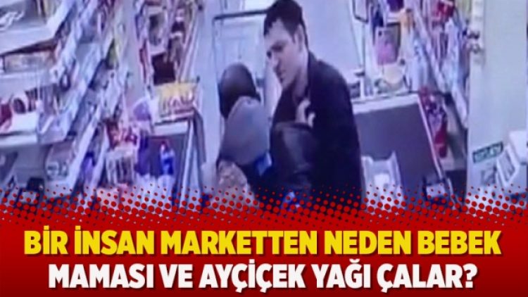 Bir insan marketten neden bebek maması ve ayçiçek yağı çalar?