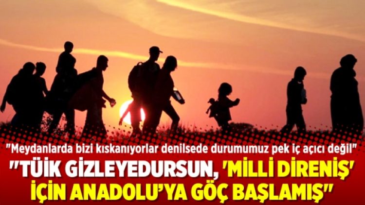 ”TÜİK gizleyedursun, ‘milli direniş’ için Anadolu’ya göç başlamış”