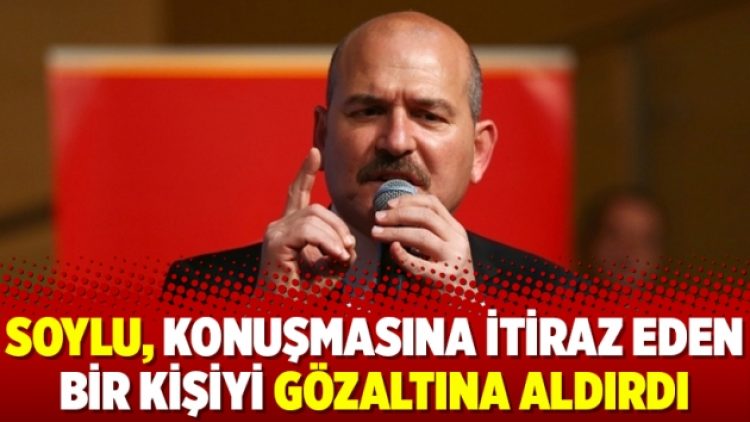 Soylu, konuşmasına itiraz eden bir kişiyi gözaltına aldırdı