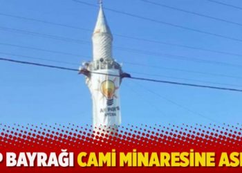 AKP bayrağı cami minaresine asıldı