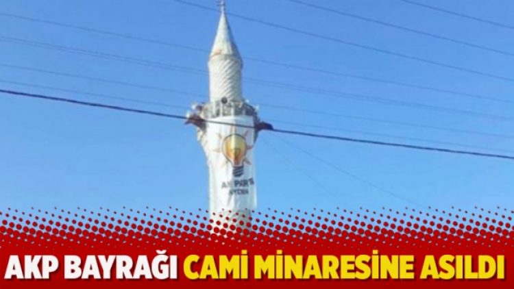 AKP bayrağı cami minaresine asıldı