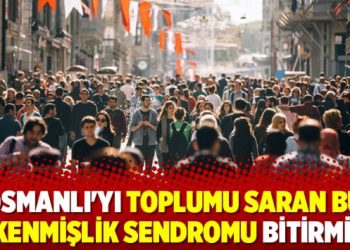 Osmanlı’yı toplumu saran bu tükenmişlik sendromu bitirmişti