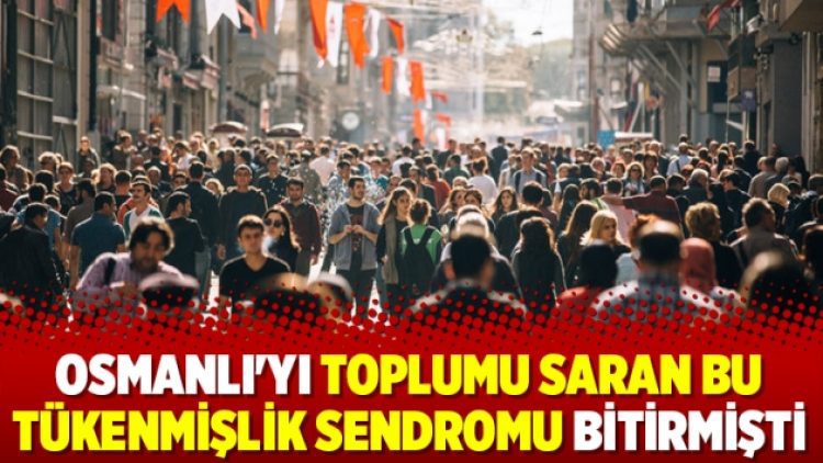 Osmanlı’yı toplumu saran bu tükenmişlik sendromu bitirmişti