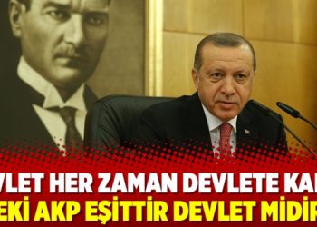 Devlet her zaman devlete kalır: Peki AKP eşittir devlet midir?