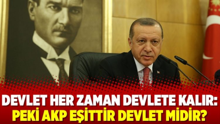 Devlet her zaman devlete kalır: Peki AKP eşittir devlet midir?